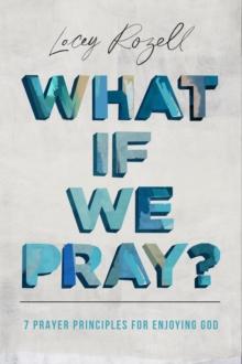 What If We Pray : 7 Prayer Principles For Enjoying God