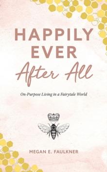 Happily Ever After All : On-Purpose Living in a Fairytale World