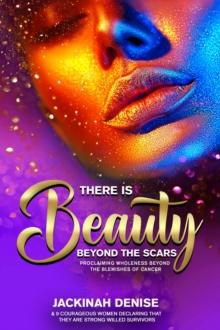 There Is Beauty Beyond The Scars : Proclaiming Wholeness Beyond The Blemishes of Cancer