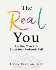 The Real You : Leading Your Life From Your Authentic Self