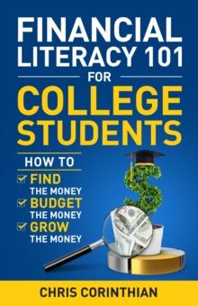 Financial Literacy 101 for College Students : How to Find the Money, Budget the Money, and Grow the Money