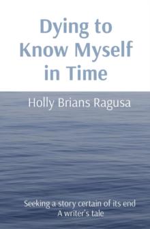 Dying to Know Myself in Time : Seeking a story certain of its end  A writer's tale