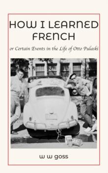 How I Learned French or Certain Events in the Life of Otto Pulaski : or Certain Events in the Life of Otto Pulaski