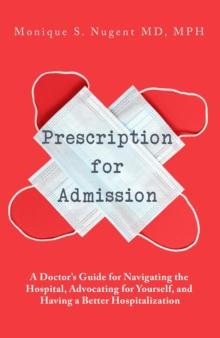 Prescription for Admission: A Doctor's Guide for Navigating the Hospital, Advocating for Yourself, and Having a Better Hospitalization