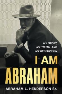 I Am Abraham : My Story, My Truth, & My Redemption