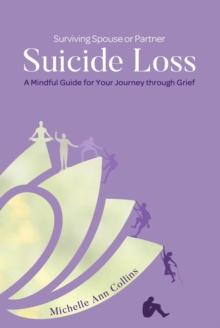 Surviving Spouse or Partner Suicide Loss : A Mindful Guide for Your Journey through Grief