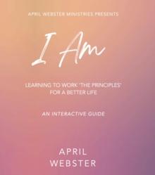 I AM - Learning To Work 'The Principles' For a Better Life