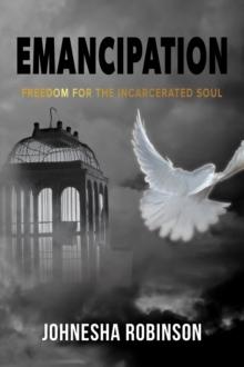 Emancipation : Freedom for the Incarcerated Soul