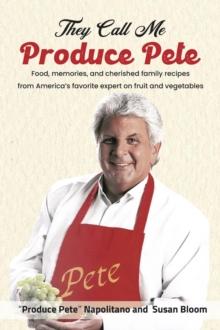 They Call Me Produce Pete : Food, memories, and cherished family recipes from America's favorite expert on fruit and vegetables