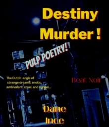 Destiny Murder! : Pulp Poems Beat Noir, the dutch angle of strange dreams,erotic,ambivalent, cruel and cynical