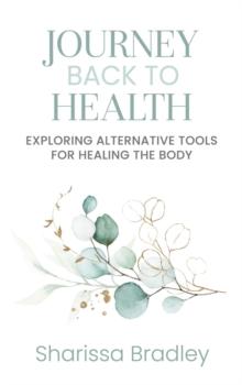 Journey Back To Health : Exploring Alternative Tools For Healing the Body