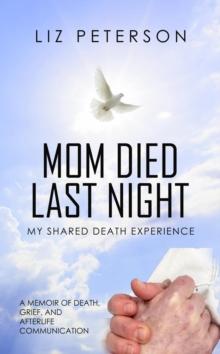 Mom Died Last Night : My shared death experience. A memoir of death, grief, and afterlife communication