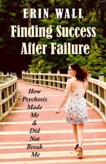 Finding Success After Failure : How Psychosis Made Me and Did Not Break Me