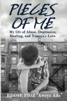 Pieces Of Me : My Life Of Abuse, Depression, Healing and Yemaya's Love