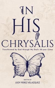 In His Chrysalis : Transformed by God through my Dad's 32-Year Coma