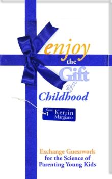 Enjoy the Gift of Childhood : Exchange Guesswork for the Science of Parenting Young Kids