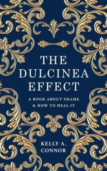 The Dulcinea Effect : A Book About Shame and How to Heal It