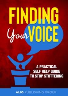 Finding Your Voice : A Practical Self Help Guide to Stop Stuttering