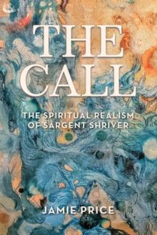 The Call : The Spiritual Realism of Sargent Shriver