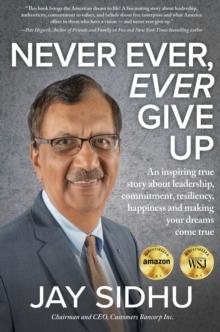 Never Ever, Ever Give Up: An Inspiring True Story about Leadership, Commitment, Resiliency, Happiness and Making Your Dreams Come True