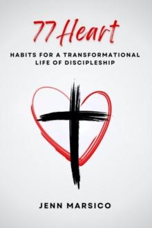 77 Heart: Habits for a Transformational Life of Discipleship : Habits for a Transformational Life of Discipleship