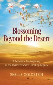 Blossoming Beyond the Desert : A Feminine Reimagining of the Passover Seder's Healing Legacy