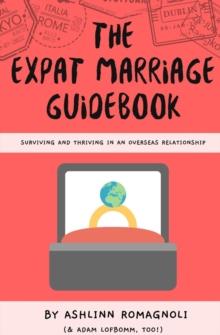 The Expat Marriage Guidebook : Surviving and Thriving in an Overseas Relationship