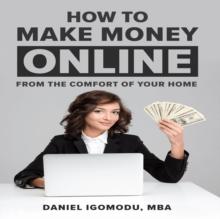 HOW TO MAKE MONEY ONLINE : From the Comfort of Your Home