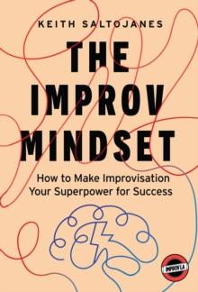 The Improv Mindset : How to Make Improvisation Your Superpower for Success