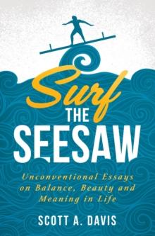 Surf the Seesaw : Unconventional Essays on Balance, Beauty, and Meaning in Life