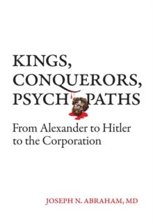 Kings, Conquerors, Psychopaths : From Alexander to Hitler to the Corporation