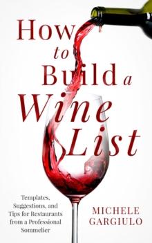 How to Build a Wine List : Templates, Suggestions, and Tips for Restaurants to Maximize Profits from a Professional Sommelier