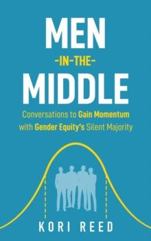 Men-in-the-Middle : Conversations to Gain Momentum with Gender Equity's Silent Majority