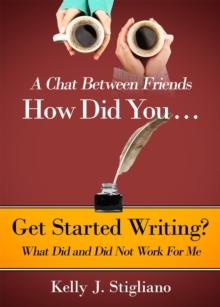 A Chat Between Friends. How Did You . . .   Get Started Writing? What Did and Did Not Work For Me.