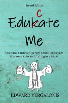 EDUKATE ME : A Survival Guide for All New School Employees Unspoken Rules for Working in a School