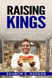 Raising Kings : A Mom's Guide To Raising Boys To Young Men