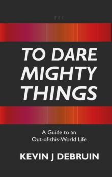 TO DARE MIGHTY THINGS : A Guide to an Out-Of-this-World Life