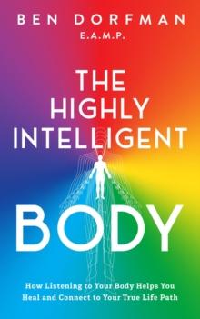 The Highly Intelligent Body: : How Listening to Your Body Helps You Heal and Connect to Your True Life Path