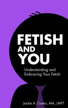 Fetish and You : Understanding and Embracing Your Fetish