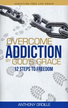 Overcome Addiction by God's Grace: 12 Steps to Freedom