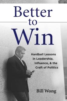 Better to Win : Hardball Lessons in Leadership, Influence, & the Craft of Politics