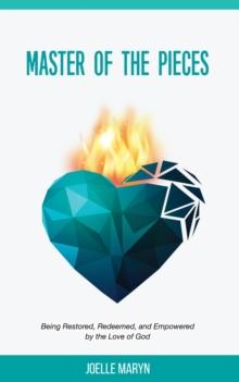 Master of the Pieces : Being Restored, Redeemed, and Empowered by the Love of God