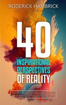 40 Inspirational Perspectives of Reality : A Collection of Inspirational Messages to Help Individuals Live Out Their Dreams