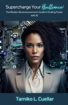 Supercharge Your Brilliance! : The Modern Businesswoman's Guide to Scaling Faster with AI