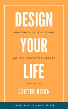 Design Your Life : Pursuing the Life You Want Without Losing Who You Are