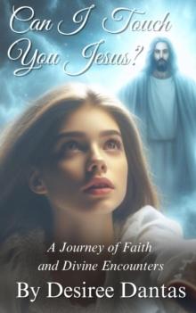 Can I Touch You Jesus? : A Journey of Faith and Divine Encounters