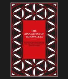 The Apocalypse of Yajnavalkya : Revelations Concerning the Nature of Humanity and the Gods