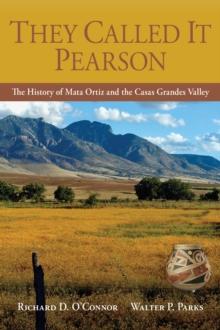 They Called It Pearson : The History of Mata Ortiz and the Casas Grandes Valley