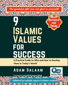 9 Islamic Values for Success : A Practical Guide to Why and How to Develop Them in Today's World