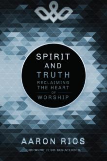 Spirit and Truth : Reclaiming the Heart of Worship